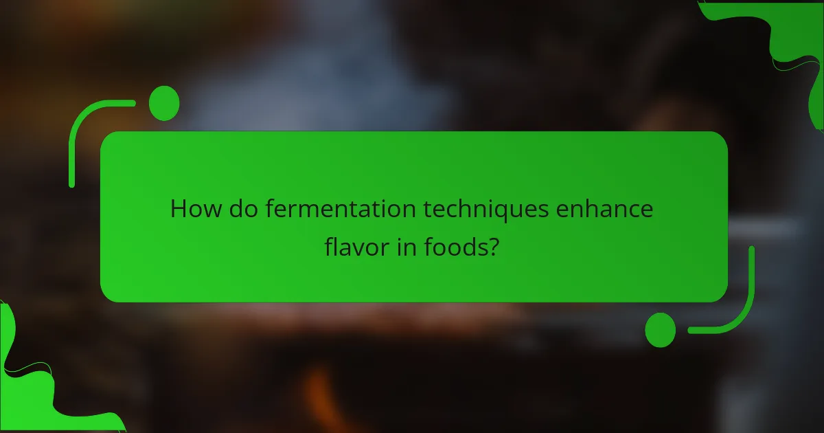 How do fermentation techniques enhance flavor in foods?