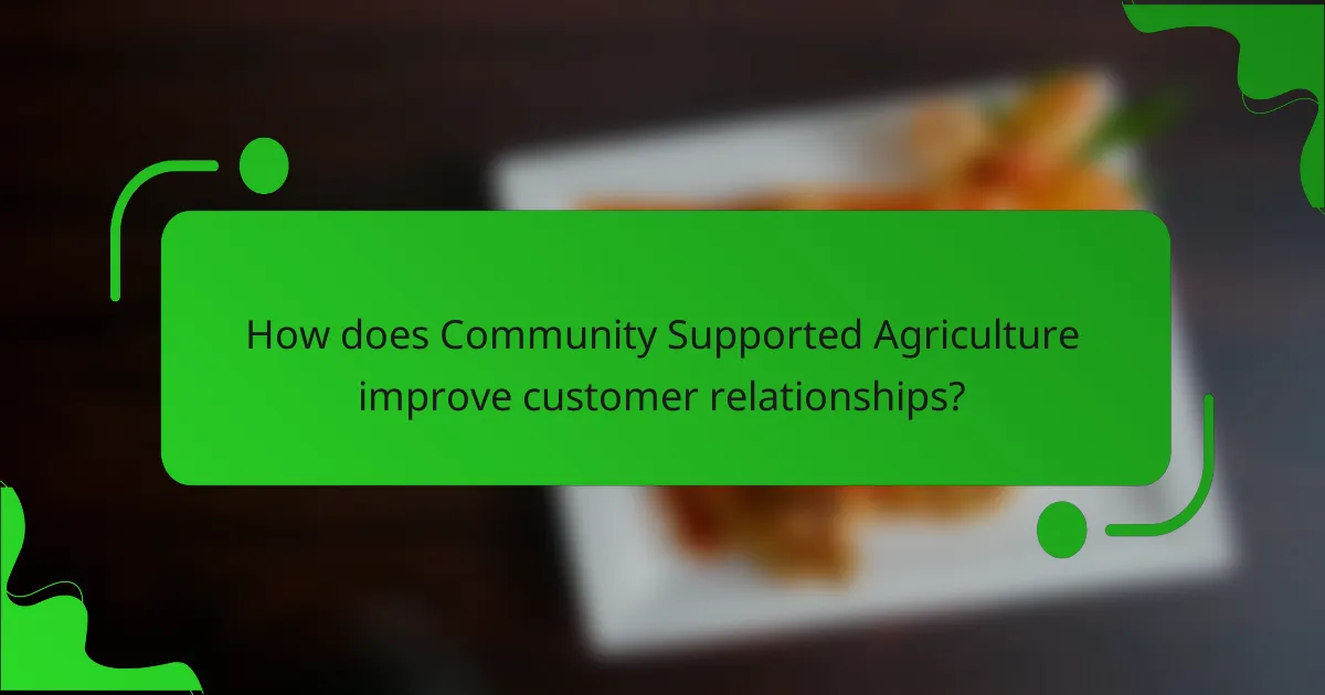 How does Community Supported Agriculture improve customer relationships?