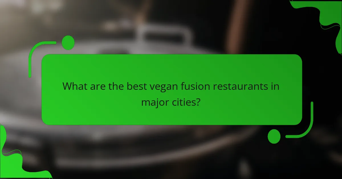 What are the best vegan fusion restaurants in major cities?