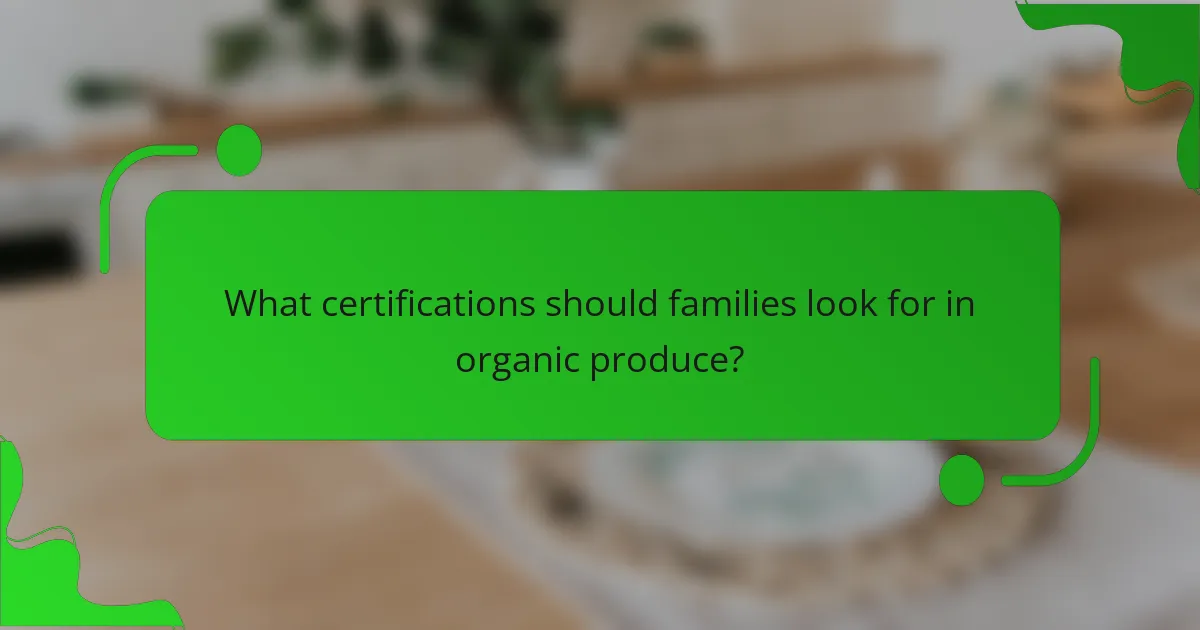 What certifications should families look for in organic produce?