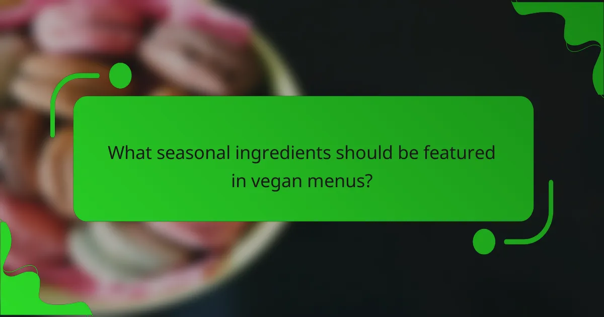 What seasonal ingredients should be featured in vegan menus?